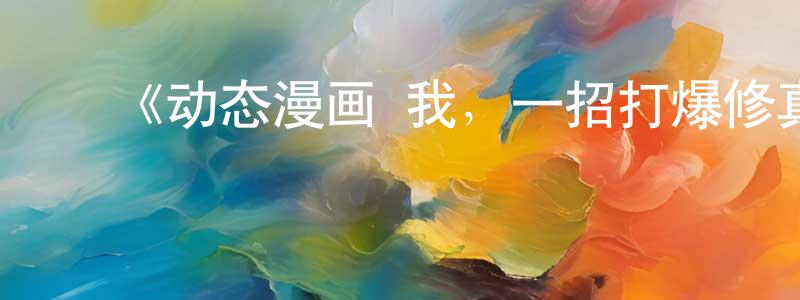 陈安信的动漫综艺大全,《动态漫画·我,一招打爆修真界第一季》详情介绍_动态漫画·我,一招打爆修真界第一季已完结在线观看_动态漫画·我,一招打爆修真界第一季迅雷下载_国漫